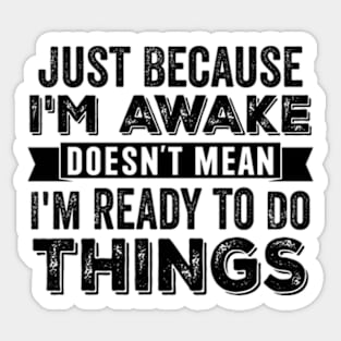 Just Because I'm Awake Doesn't Mean I'm Ready To Do Things Sticker